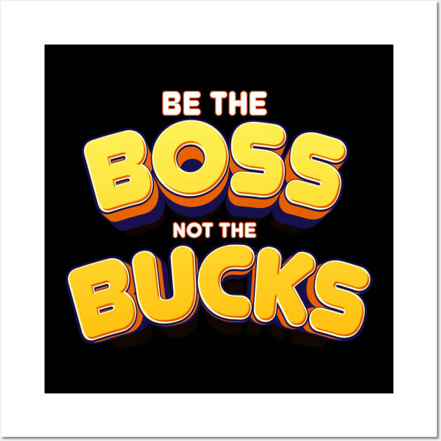 be the Boos not the bucks Empower Yourself: Make Money, Don't Be Made by Money Wall Art by Mirak-store 